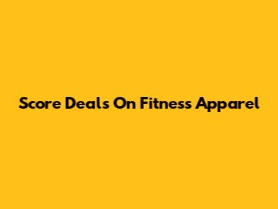 Score Deals On Fitness Apparel