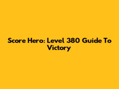 Score Hero: Level 380 Guide To Victory