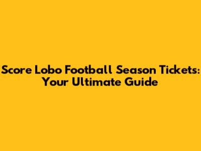 Score Lobo Football Season Tickets: Your Ultimate Guide