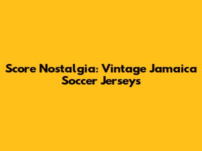 Score Nostalgia: Vintage Jamaica Soccer Jerseys