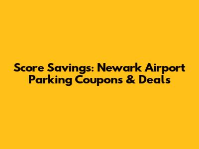 Score Savings: Newark Airport Parking Coupons & Deals