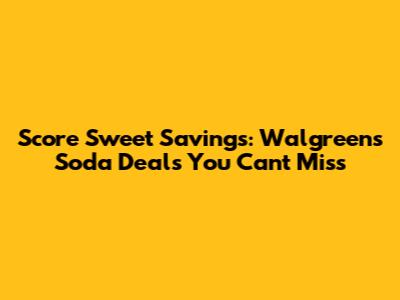 Score Sweet Savings: Walgreens Soda Deals You Can't Miss