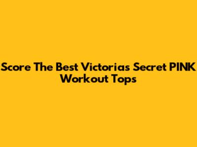 Score The Best Victoria's Secret PINK Workout Tops