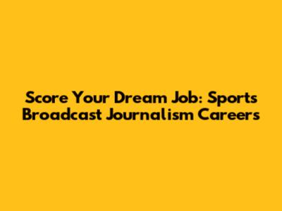 Score Your Dream Job: Sports Broadcast Journalism Careers