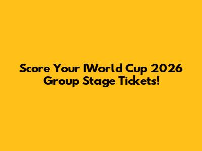 Score Your IWorld Cup 2026 Group Stage Tickets!