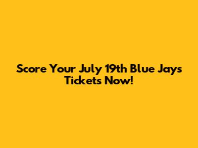 Score Your July 19th Blue Jays Tickets Now!