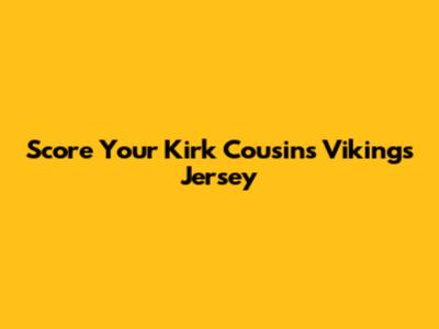 Score Your Kirk Cousins Vikings Jersey