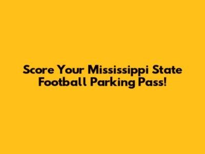 Score Your Mississippi State Football Parking Pass!