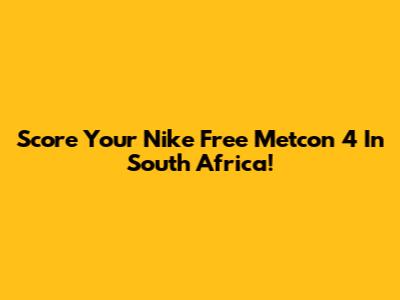 Score Your Nike Free Metcon 4 In South Africa!