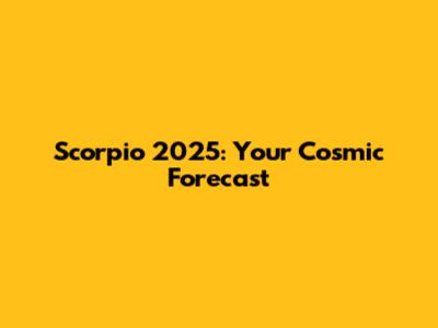 Scorpio 2025: Your Cosmic Forecast