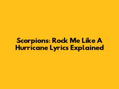 Scorpions: Rock Me Like A Hurricane Lyrics Explained