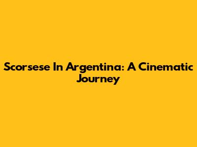 Scorsese In Argentina: A Cinematic Journey