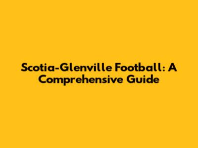 Scotia-Glenville Football: A Comprehensive Guide