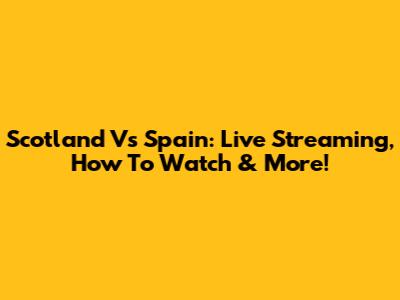Scotland Vs Spain: Live Streaming, How To Watch & More!