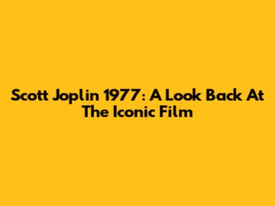 Scott Joplin 1977: A Look Back At The Iconic Film