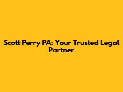 Scott Perry PA: Your Trusted Legal Partner
