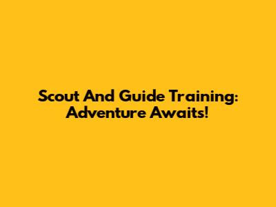 Scout And Guide Training: Adventure Awaits!