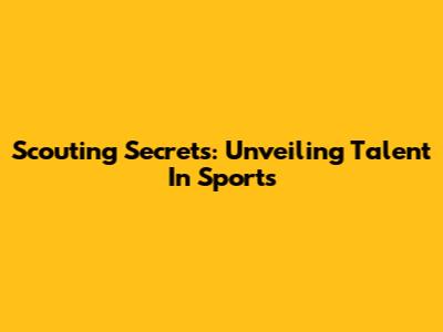 Scouting Secrets: Unveiling Talent In Sports