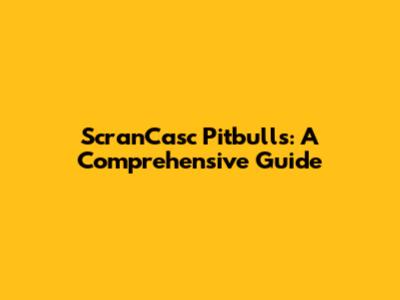 ScranCasc Pitbulls: A Comprehensive Guide