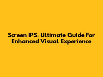 Screen IPS: Ultimate Guide For Enhanced Visual Experience