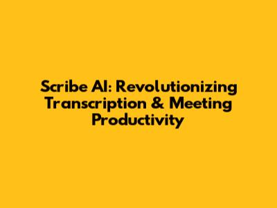 Scribe AI: Revolutionizing Transcription & Meeting Productivity