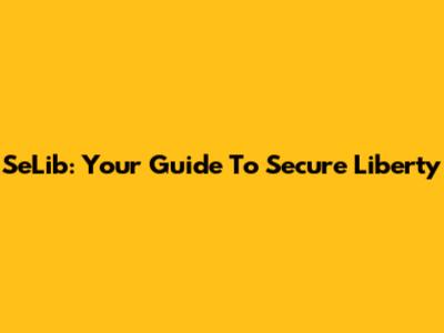 SeLib: Your Guide To Secure Liberty