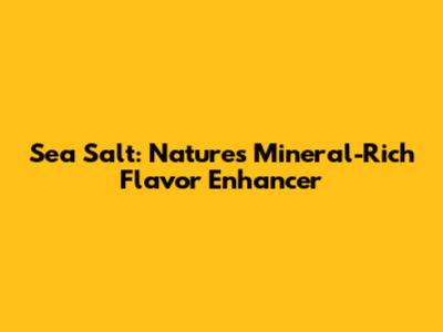 Sea Salt: Nature's Mineral-Rich Flavor Enhancer