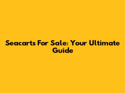 Seacarts For Sale: Your Ultimate Guide