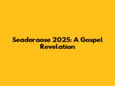 Seadoraose 2025: A Gospel Revelation