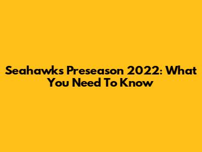 Seahawks Preseason 2022: What You Need To Know
