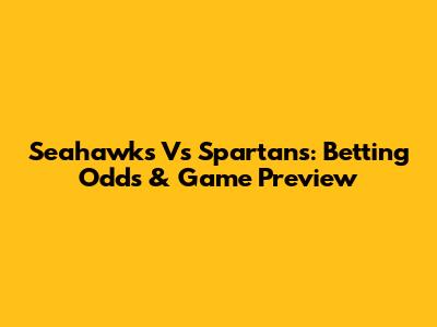 Seahawks Vs Spartans: Betting Odds & Game Preview