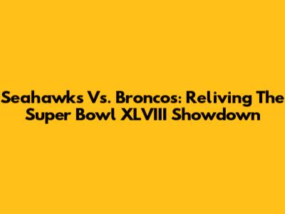 Seahawks Vs. Broncos: Reliving The Super Bowl XLVIII Showdown
