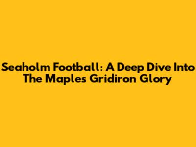 Seaholm Football: A Deep Dive Into The Maples' Gridiron Glory