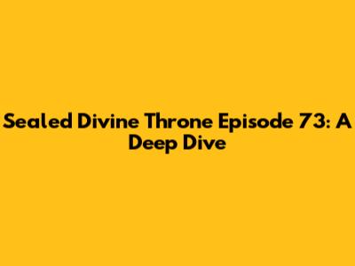 Sealed Divine Throne Episode 73: A Deep Dive