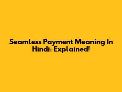 Seamless Payment Meaning In Hindi: Explained!