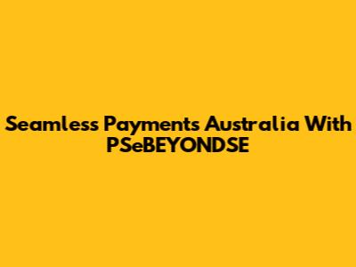 Seamless Payments Australia With PSeBEYONDSE