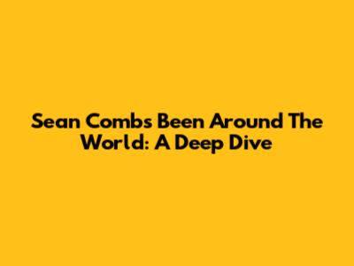 Sean Combs' "Been Around The World": A Deep Dive