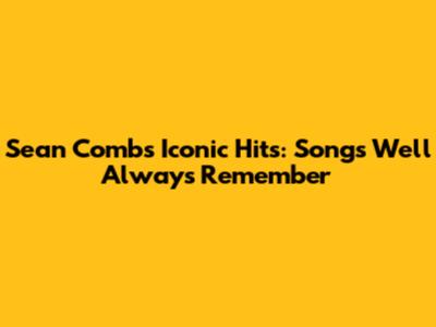 Sean Combs' Iconic Hits: Songs We'll Always Remember