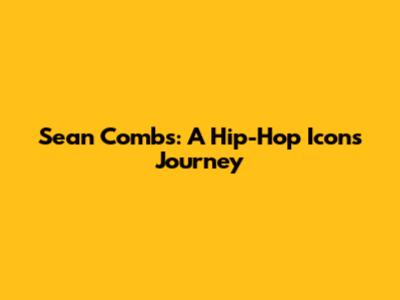 Sean Combs: A Hip-Hop Icon's Journey