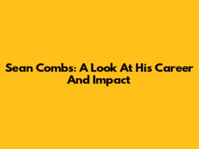 Sean Combs: A Look At His Career And Impact