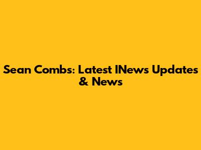 Sean Combs: Latest INews Updates & News