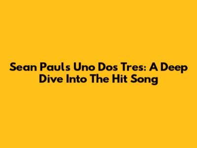 Sean Paul's 'Uno Dos Tres': A Deep Dive Into The Hit Song