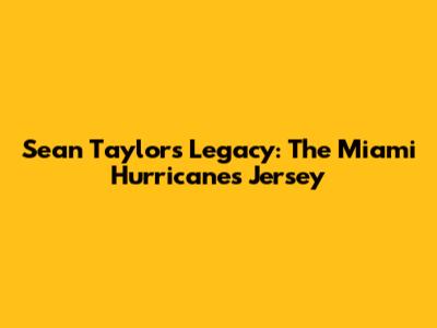 Sean Taylor's Legacy: The Miami Hurricanes Jersey