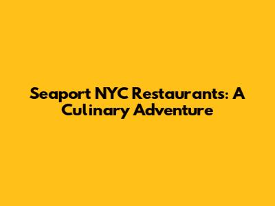 Seaport NYC Restaurants: A Culinary Adventure