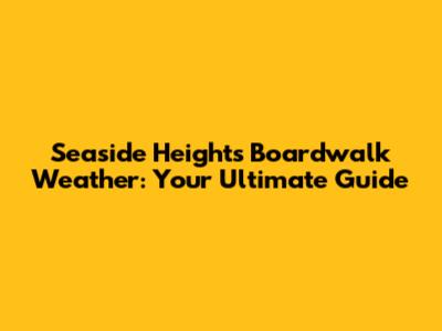 Seaside Heights Boardwalk Weather: Your Ultimate Guide