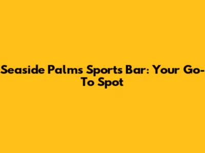 Seaside Palms Sports Bar: Your Go-To Spot