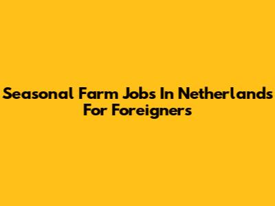 Seasonal Farm Jobs In Netherlands For Foreigners