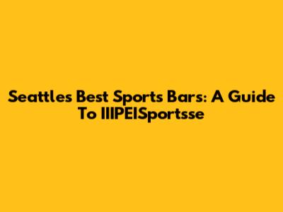 Seattle's Best Sports Bars: A Guide To IIIPEISportsse