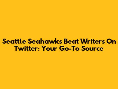 Seattle Seahawks Beat Writers On Twitter: Your Go-To Source