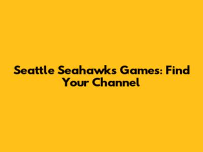 Seattle Seahawks Games: Find Your Channel